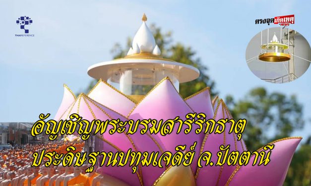 วัดพระธรรมกายร่วมกับคณะสงฆ์ภาคใต้อัญเชิญพระบรมสารีริกธาตุประดิษฐานปทุมเจดีย์ จ.ปัตตานี