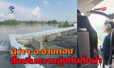 อ่างทอง ผู้ว่าสั่งเพิ่มความสูงคันกั้นน้ำเร่งเสริมกระสอบทรายบนกำแพงเขื่อนริมแม่น้ำเจ้าพระยาทั้ง2ฝั่งยาวหลายกิโลเมตร 