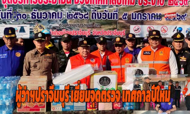 ผู้ว่าฯปราจีนบุรี เยี่ยมจุดตรวจ เทศกาลปีใหม่ 2569 เมาไม่ขับ เคารพกฎจราจร