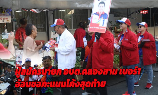 ปทุมธานี ผู้สมัครนายก อบต.คลองสามหมายเลข 1 เร่งอ้อนขอคะแนนโค้งสุดท้าย