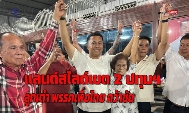 ปทุมธานี แลนด์สไลด์เขต 2 ลูกเต๋า ศุภชัย พรรคเพื่อไทย คว้าชัยเลือกตั้งปทุมธานี 69