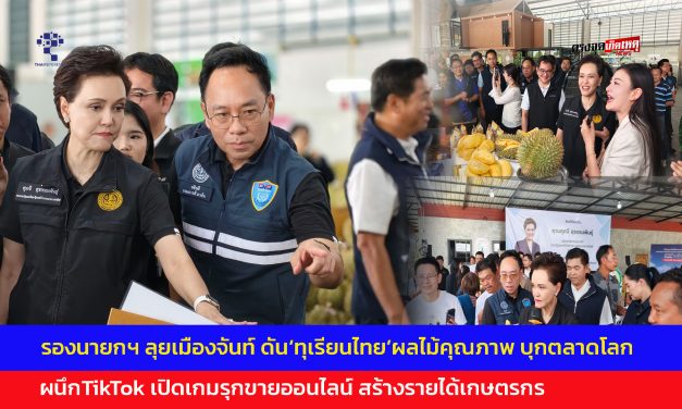 จันทบุรี-รองนายกฯ ลุยเมืองจันท์ ดัน‘ทุเรียนไทย’ผลไม้คุณภาพ บุกตลาดโลก ผนึกTikTok เปิดเกมรุกขายออนไลน์ สร้างรายได้เกษตรกร