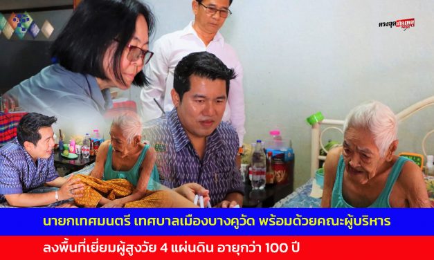 ปทุมธานี นายกเทศมนตรี เทศบาลเมืองบางคูวัด พร้อมด้วยคณะผู้บริหาร ลงพื้นที่เยี่ยมผู้สูงวัย 4 แผ่นดิน อายุกว่า 100 ปี
