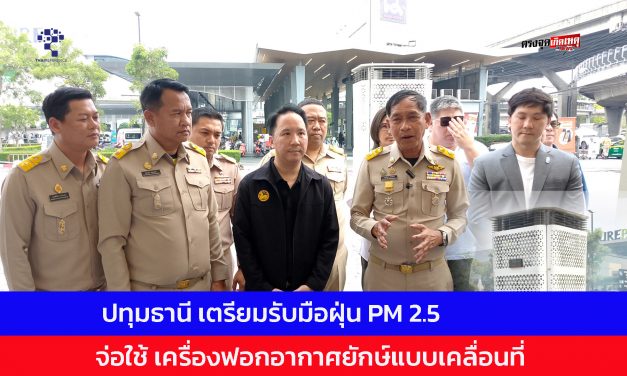 ปทุมธานี เตรียมรับมือฝุ่น PM 2.5 จ่อใช้ เครื่องฟอกอากาศยักษ์แบบเคลื่อนที่ นำร่องจุดเปราะบางหลังสงกรานต์