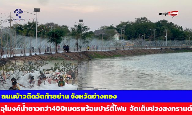 อ่างทอง ถนนข้าวดีดวัดท้ายย่านเลียบคลองชลประทานอุโมงค์น้ำยาวกว่า400เมตรพร้อมปาร์ตี้โฟม  เปิดให้เล่นน้ำและสัมผัสความสนุกสนาน  จัดเต็มช่วงสงกรานต์