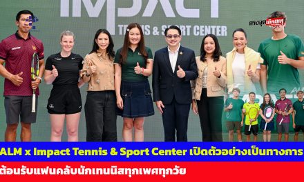 กรุงเทพฯ ALM x Impact Tennis & Sport Center เปิดตัวอย่างเป็นทางการ ต้อนรับแฟนคลับนักเทนนิสทุกเพศทุกวัย