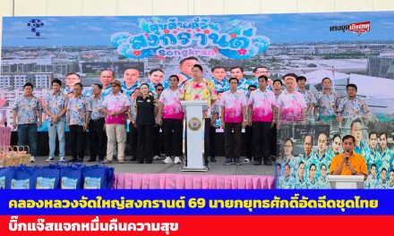 ปทุมธานี คลองหลวงจัดใหญ่สงกรานต์ 69 นายกยุทธศักดิ์อัดฉีดชุดไทย บิ๊กแจ๊สแจกหมื่นคืนความสุข