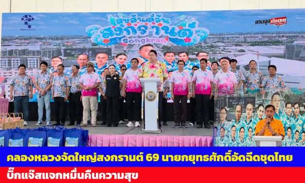 ปทุมธานี คลองหลวงจัดใหญ่สงกรานต์ 69 นายกยุทธศักดิ์อัดฉีดชุดไทย บิ๊กแจ๊สแจกหมื่นคืนความสุข