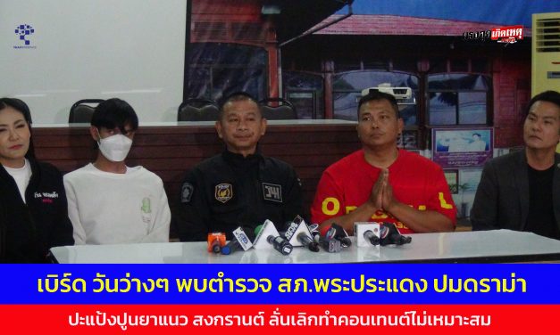 สมุทรปราการ เบิร์ด วันว่างๆ พบตำรวจ สภ.พระประแดง ปมดราม่า ปะแป้งปูนยาแนว สงกรานต์ ลั่นเลิกทำคอนเทนต์ไม่เหมาะสม