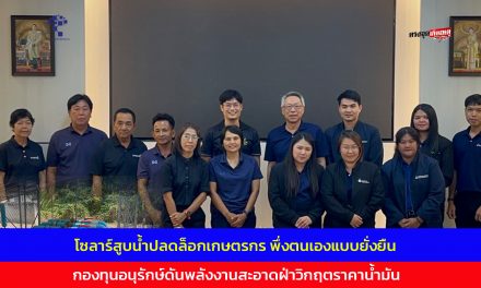 อ่างทอง โซลาร์สูบน้ำปลดล็อกเกษตรกร พึ่งตนเองแบบยั่งยืนกองทุนอนุรักษ์ดันพลังงานสะอาดฝ่าวิกฤตราคาน้ำมัน 