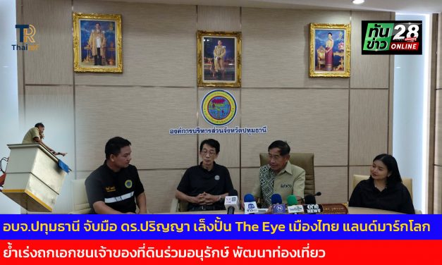 ปทุมธานี อบจ.จับมือ ดร.ปริญญา เล็งปั้น The Eye เมืองไทย แลนด์มาร์กโลก ย้ำเร่งถกเอกชนเจ้าของที่ดินร่วมอนุรักษ์ พัฒนาท่องเที่ยว