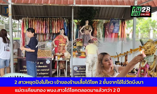 ปทุมธานี 2 สาวหยุดปังไม่ไหว เจ้าของร้านเสื้อได้โชค 2 ชั้นจากไอ้ไข่วัดบึงบาแม่ตะเคียนทอง พนง.สาวได้โชคตลอดมาแล้วกว่า 2 ปี