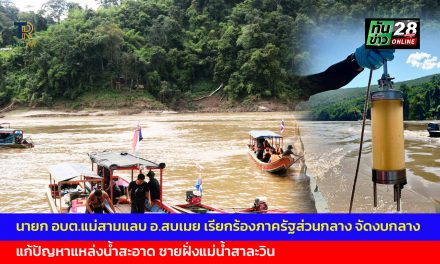 แม่ฮ่องสอน นายก อบต.แม่สามแลบ อ.สบเมย เรียกร้องภาครัฐส่วนกลาง จัดงบกลาง เพื่อแก้ไขปัญหาแหล่งน้ำสะอาดให้ราษฎรที่อยู่ติดชายฝั่งแม่น้ำสาละวิน