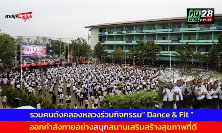 ปทุมธานี รวมคนดังคลองหลวงร่วมกิจกรรม Dance & Fit ออกกำลังกายอย่างสนุกสนานเสริมสร้างสุขภาพที่ดี