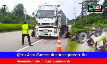 ผู้ว่าฯ พังงา สั่งตรวจเข้มรถบรรทุกทราย-หิน ป้องกันแบกน้ำหนักเกินทำถนนเสียหาย