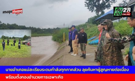 แม่ฮ่องสอน   นายอำเภอแม่สะเรียงระดมกำลังทุกภาคส่วน ลุยค้นหาผู้สูญหายต่อเนื่องเป็นวันที่สอง พร้อมตั้งกองอำนวยการเฉพาะกิจ