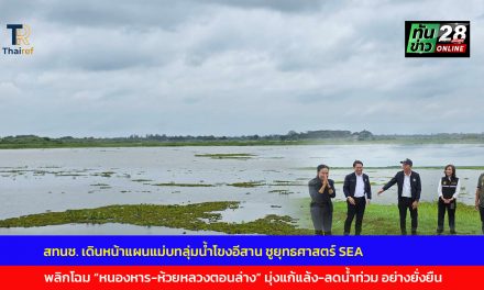 สกลนคร สทนช. เดินหน้าแผนแม่บทลุ่มน้ำโขงอีสาน ชูยุทธศาสตร์ SEA พลิกโฉม หนองหาร-ห้วยหลวงตอนล่าง มุ่งแก้แล้ง-ลดน้ำท่วม อย่างยั่งยืน