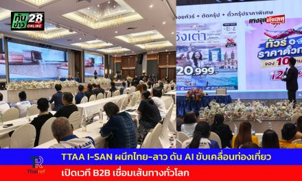 อุดรธานี TTAA I-SAN ผนึกไทย-ลาว ดัน AI ขับเคลื่อนท่องเที่ยว เปิดเวที B2B เชื่อมเส้นทางทั่วโลก