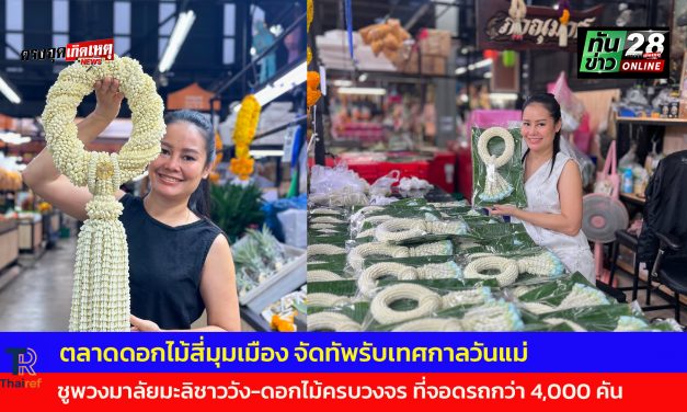 ปทุมธานี ตลาดดอกไม้สี่มุมเมือง จัดทัพรับเทศกาลวันแม่ ชูพวงมาลัยมะลิชาววัง-ดอกไม้ครบวงจร ที่จอดรถกว่า 4,000 คัน