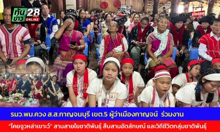กาญจนบุรี รมว.พม.ควง ส.ส.กาญจนบุรี เขต.5 ผู้ว่าเมืองกาญจน์  ร่วมงาน “ไคยจูวหล่าเขาะว์” สานสายใยชาติพันธุ์กาญจนบุรี สืบสานอัตลักษณ์ และวิถีชีวิตกลุ่มชาติพันธุ์