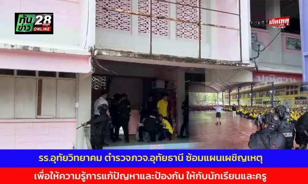 โรงเรียนอุทัยวิทยาคม ตำรวจภูธรจังหวัดอุทัยธานี ซ้อมแผนเผชิญเหตุ เพื่อให้ความรู้การแก้ปัญหาและป้องกัน ให้กับนักเรียนและครู