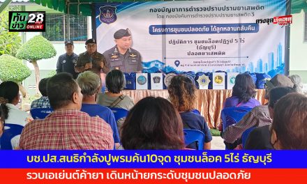 ปทุมธานี บช.ปส.สนธิกำลังปูพรมค้น10จุด ชุมชนล็อค 5ไร่ ธัญบุรี รวบเอเย่นต์ค้ายาเดินหน้ายกระดับชุมชนปลอดภัย