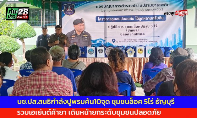 ปทุมธานี บช.ปส.สนธิกำลังปูพรมค้น10จุด ชุมชนล็อค 5ไร่ ธัญบุรี รวบเอเย่นต์ค้ายาเดินหน้ายกระดับชุมชนปลอดภัย