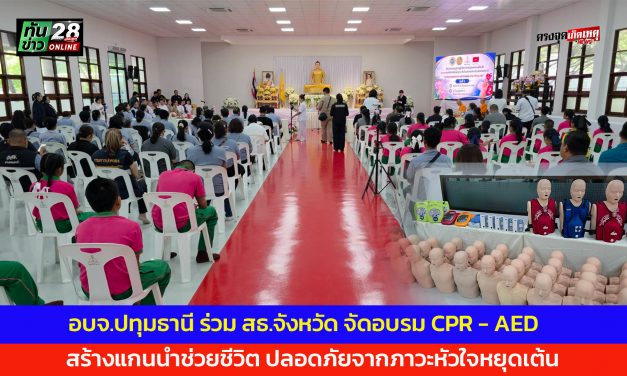 ปทุมธานี อบจ.ร่วม สาธารณสุขจังหวัด จัดอบรม CPR – AED สร้างแกนนำช่วยชีวิต ปลอดภัยจากภาวะหัวใจหยุดเต้น