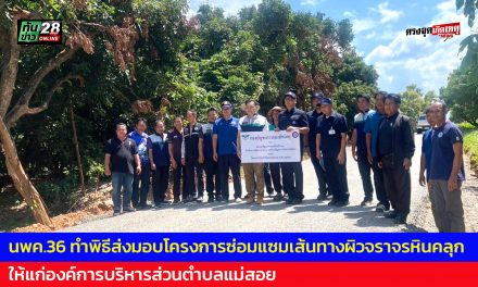 เชียงใหม่ นพค.36 ทำพิธีส่งมอบโครงการซ่อมแซมเส้นทางผิวจราจรหินคลุก ให้แก่องค์การบริหารส่วนตำบลแม่สอย