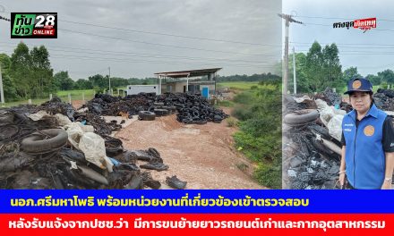 ปราจีนบุรี  นอภ.ศรีมหาโพธิ พร้อมหน่วยงานที่เกี่ยวข้องเข้าตรวจสอบ หลังรับแจ้งจากประชาชนว่า  มีการขนย้ายยา.รถยนต์เก่าและกากอุตสาหกรรม