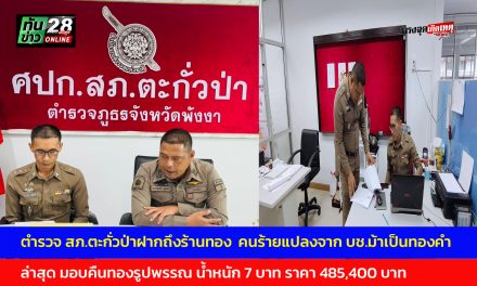 พังงา ตำรวจ สภ.ตะกั่วป่าฝากถึงร้านทอง  คนร้ายแปลงจาก บช.ม้าเป็นทองคำ ล่าสุด มอบคืนทองรูปพรรณ น้ำหนัก 7 บาท ราคา 485,400 บาท