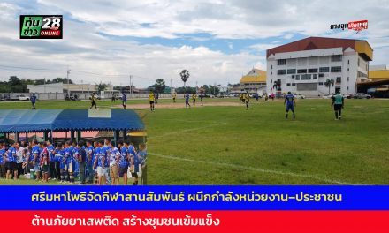 ปราจีนบุรี คึกคัก ศรีมหาโพธิจัดกีฬาสานสัมพันธ์ ผนึกกำลังหน่วยงาน–ประชาชน ต้านภัยยาเสพติด สร้างชุมชนเข้มแข็ง