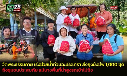 ปทุมธานี วัดพระธรรมกายเร่งช่วยน้ำท่วมฉะเชิงเทรา ส่งถุงยังชีพ 1,000 ชุดถึงชุมชนประสบภัย แม้บางพื้นที่น้ำสูงรถเข้าไม่ถึง