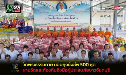 ปทุมธานี ส่งต่อน้ำใจ วัดพระธรรมกาย มอบถุงยังชีพ 500 ชุด ผ่านวัดและท้องถิ่นถึงมือผู้ประสบภัยชาวจันทบุรี